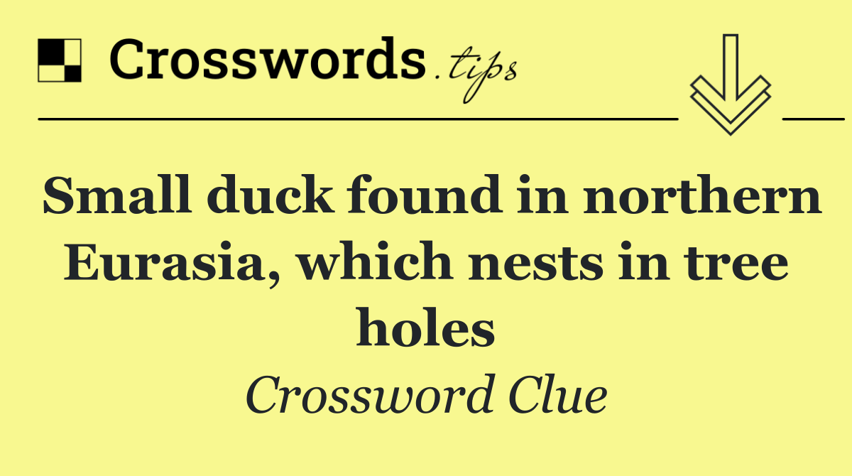Small duck found in northern Eurasia, which nests in tree holes