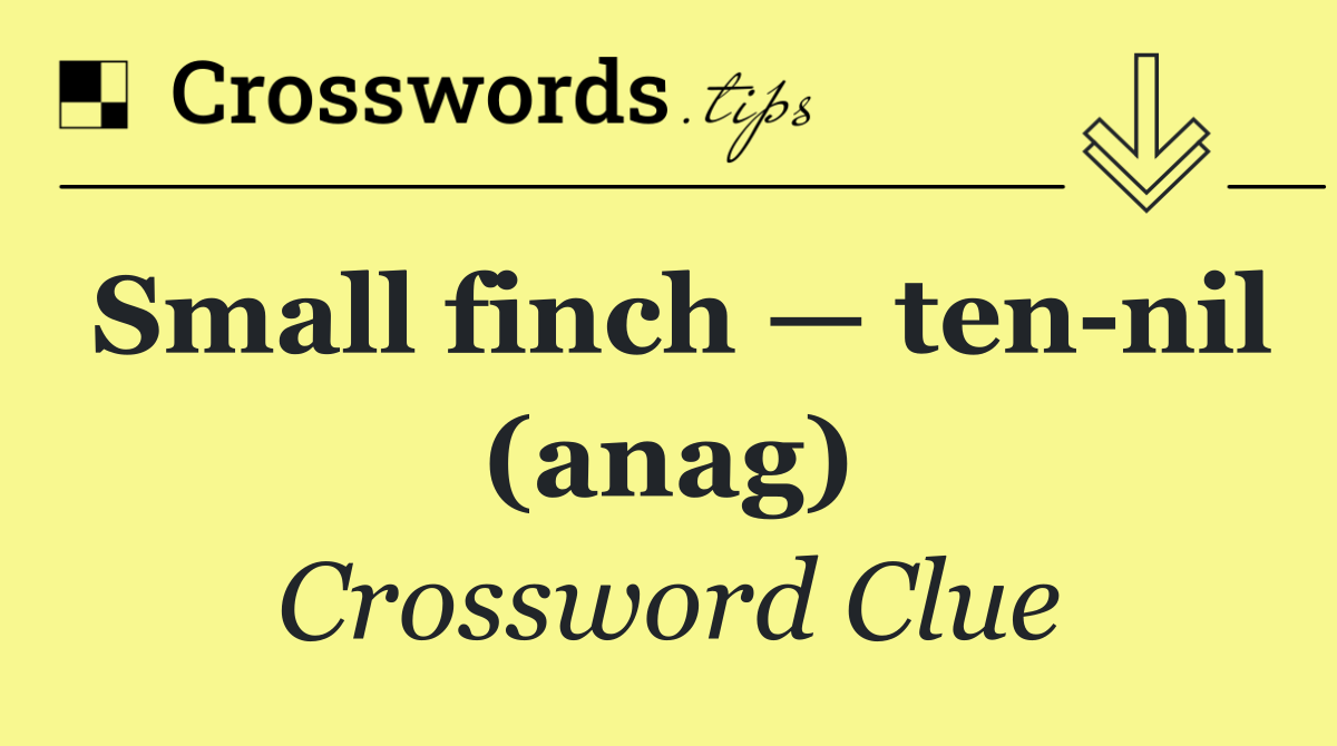 Small finch — ten nil (anag)