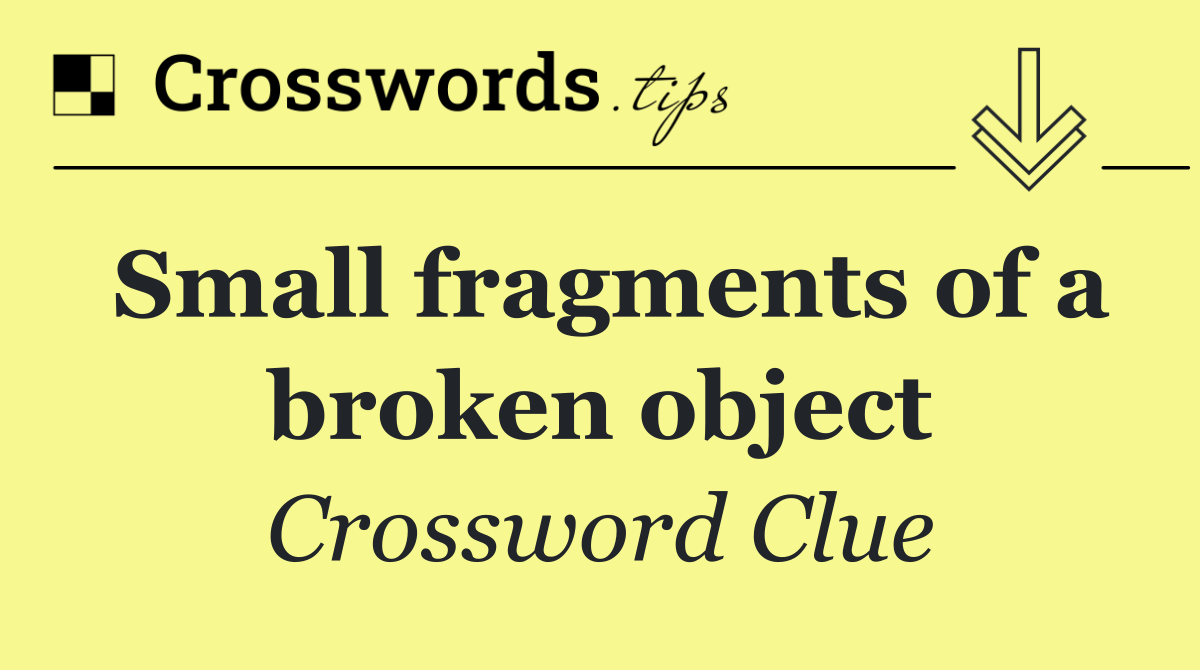 Small fragments of a broken object