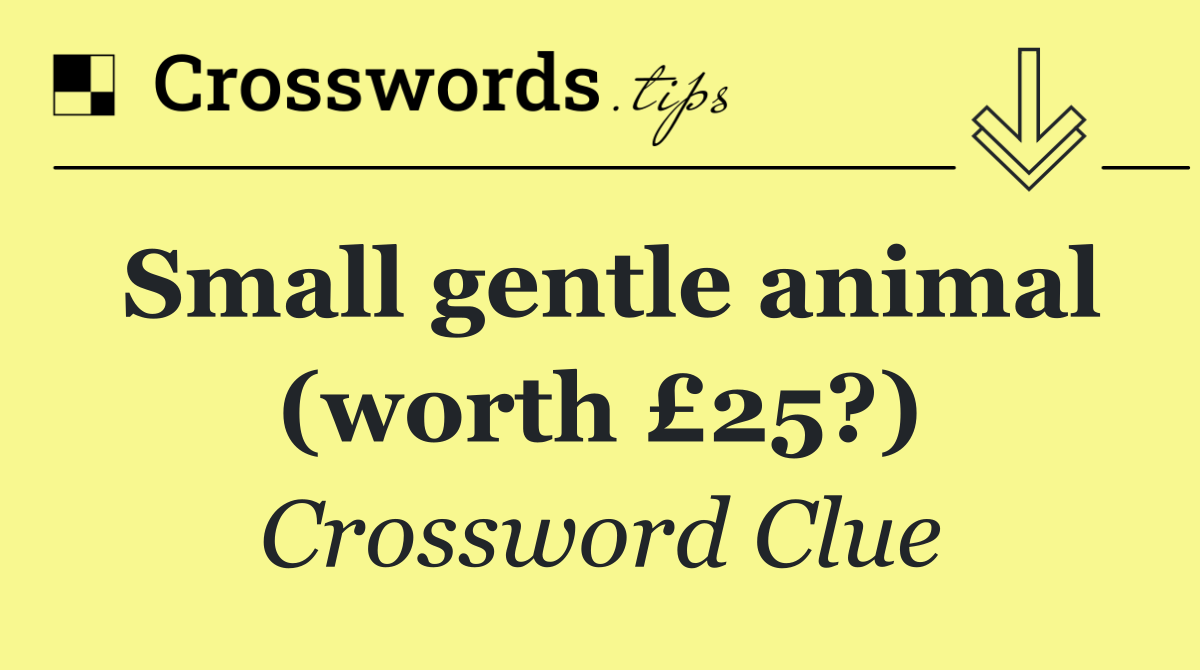 Small gentle animal (worth £25?)