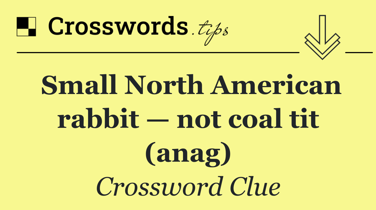 Small North American rabbit — not coal tit (anag)