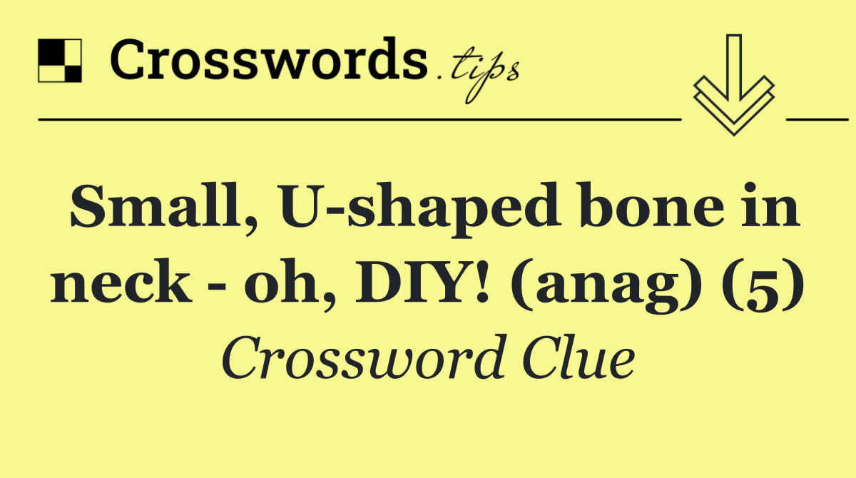 Small, U shaped bone in neck   oh, DIY! (anag) (5)