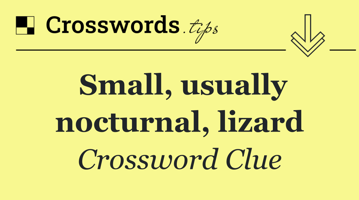 Small, usually nocturnal, lizard