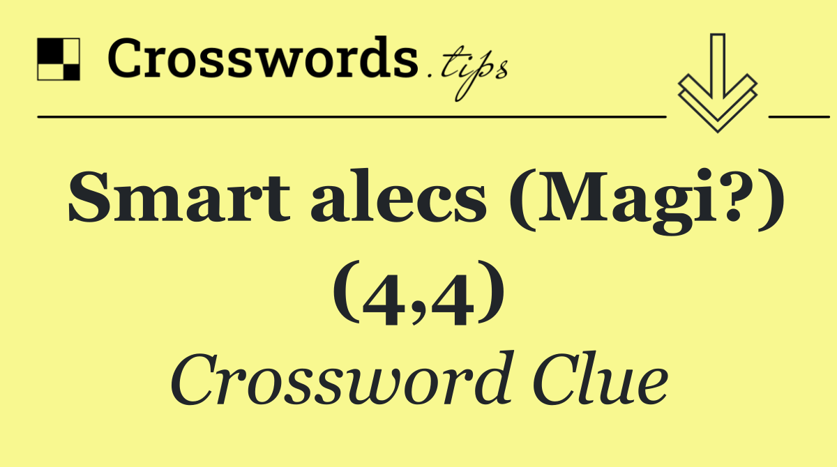 Smart alecs (Magi?) (4,4)