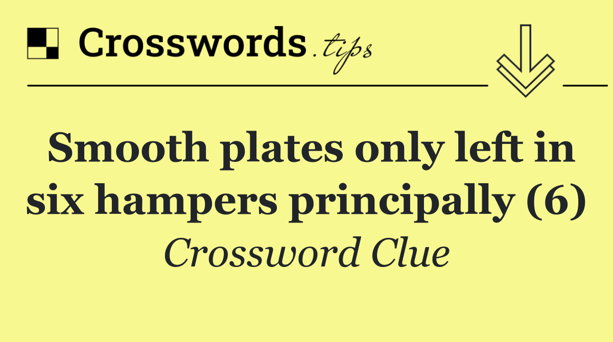 Smooth plates only left in six hampers principally (6)