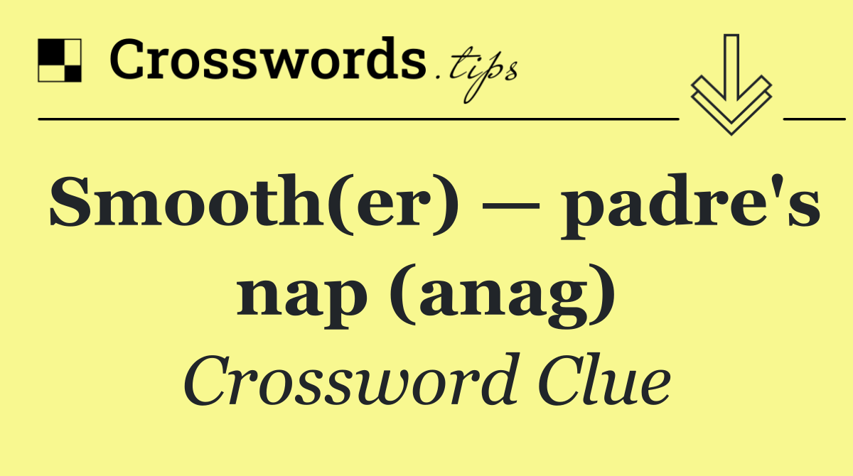 Smooth(er) — padre's nap (anag)