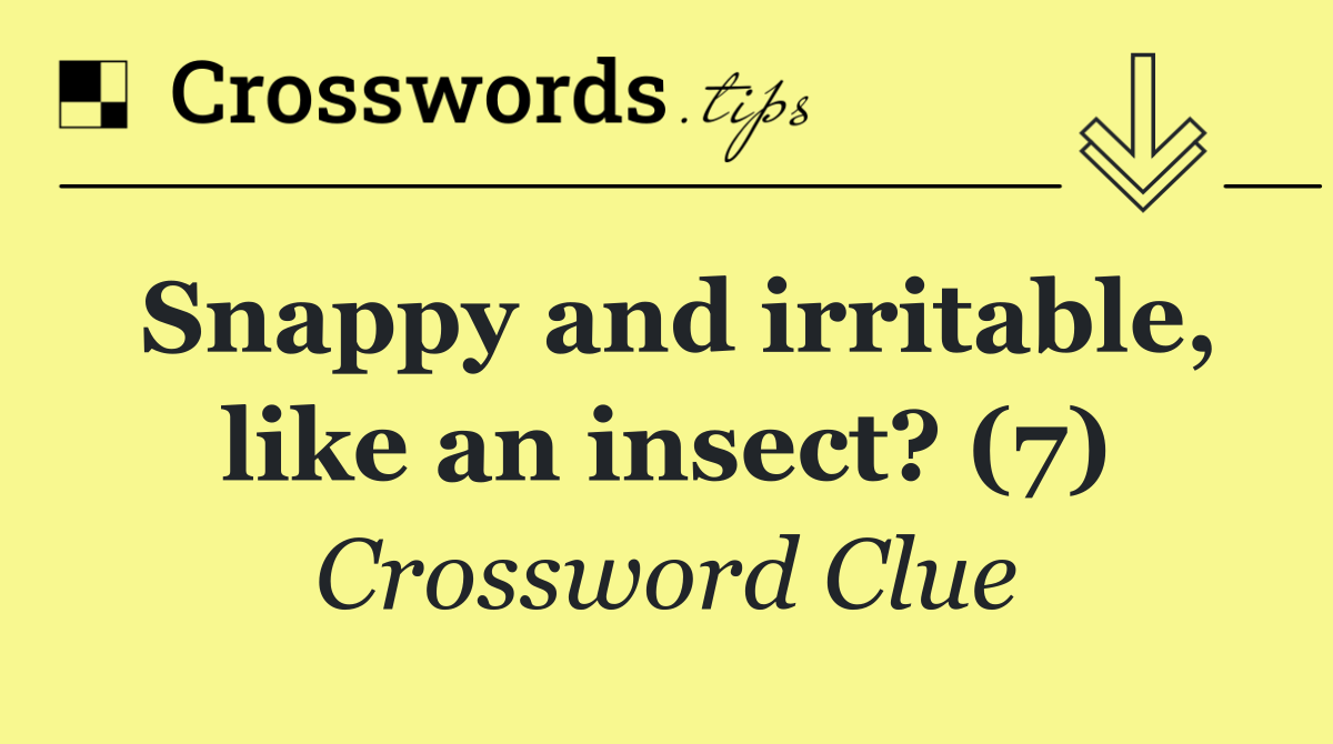 Snappy and irritable, like an insect? (7)