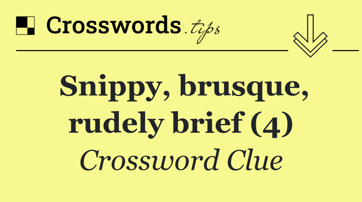 Snippy, brusque, rudely brief (4)