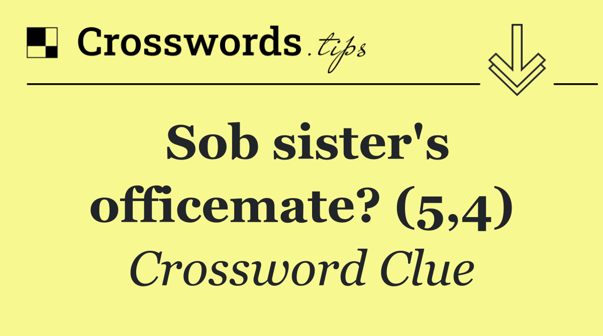 Sob sister's officemate? (5,4)