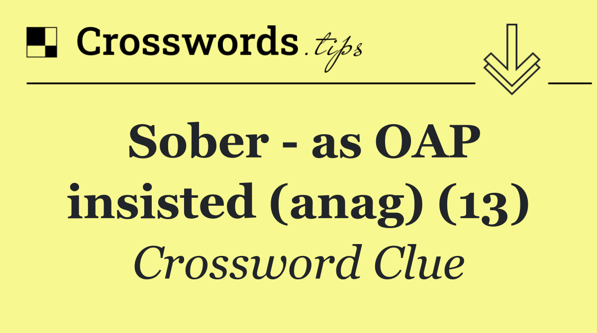 Sober   as OAP insisted (anag) (13)