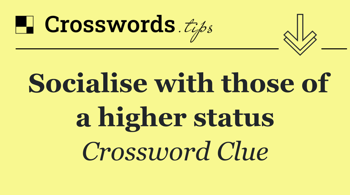 Socialise with those of a higher status