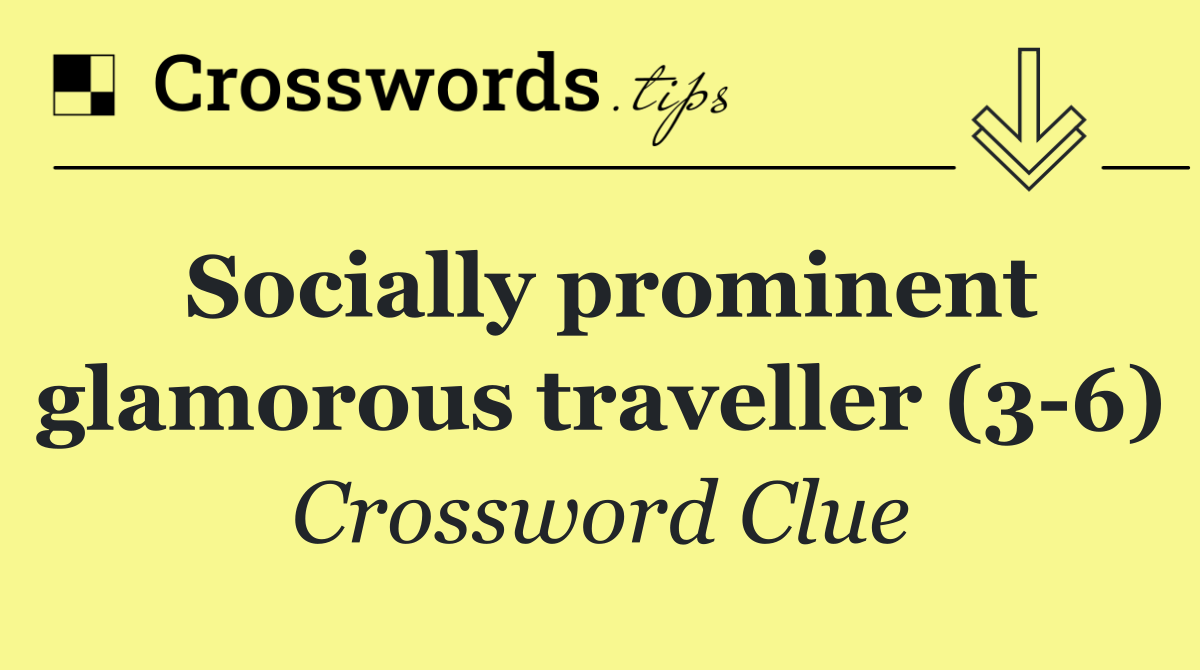 Socially prominent glamorous traveller (3 6)