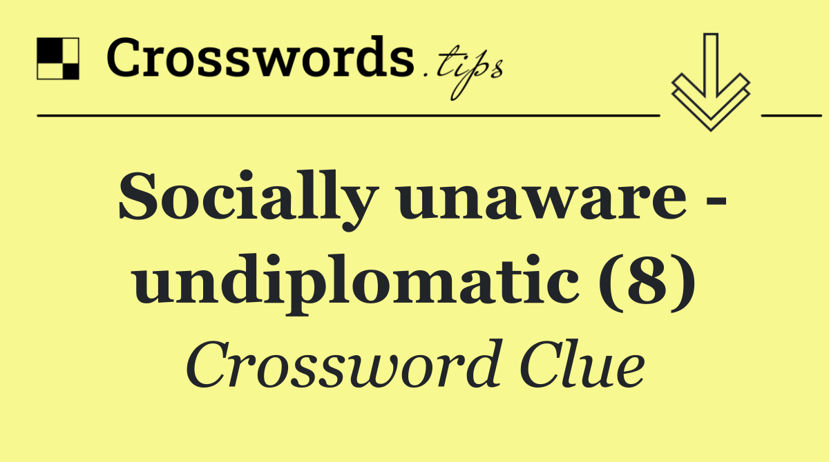 Socially unaware   undiplomatic (8)