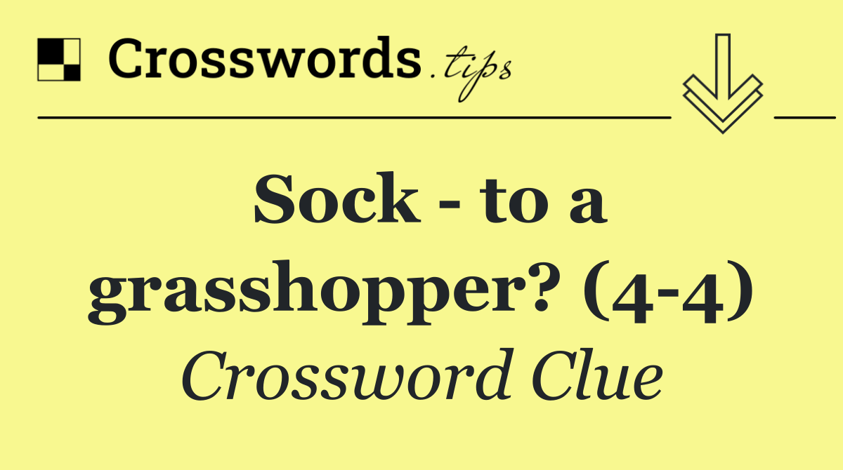 Sock   to a grasshopper? (4 4)