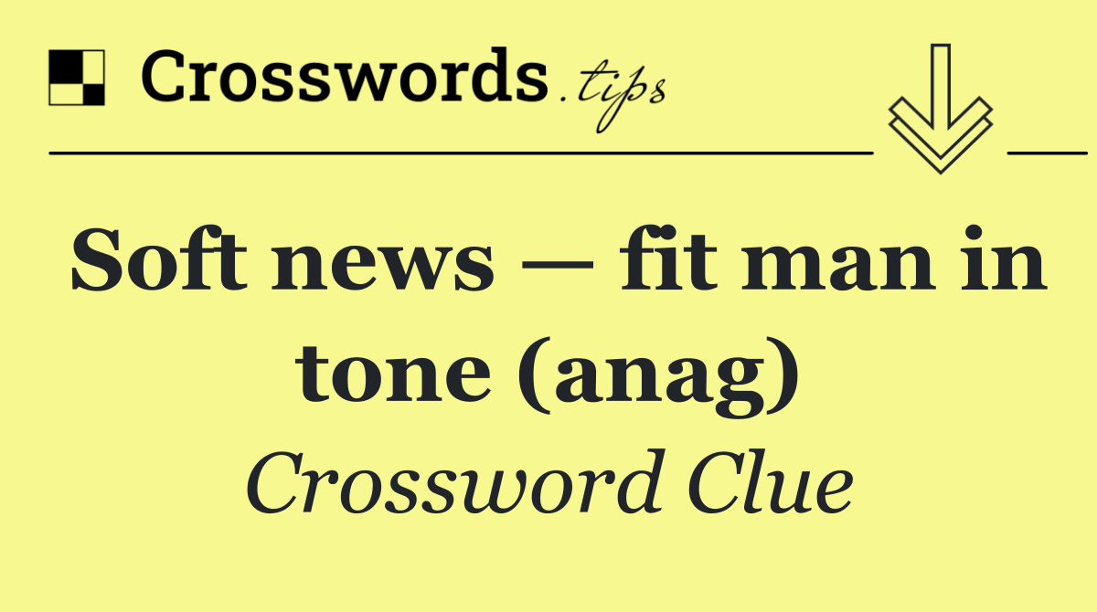 Soft news — fit man in tone (anag)