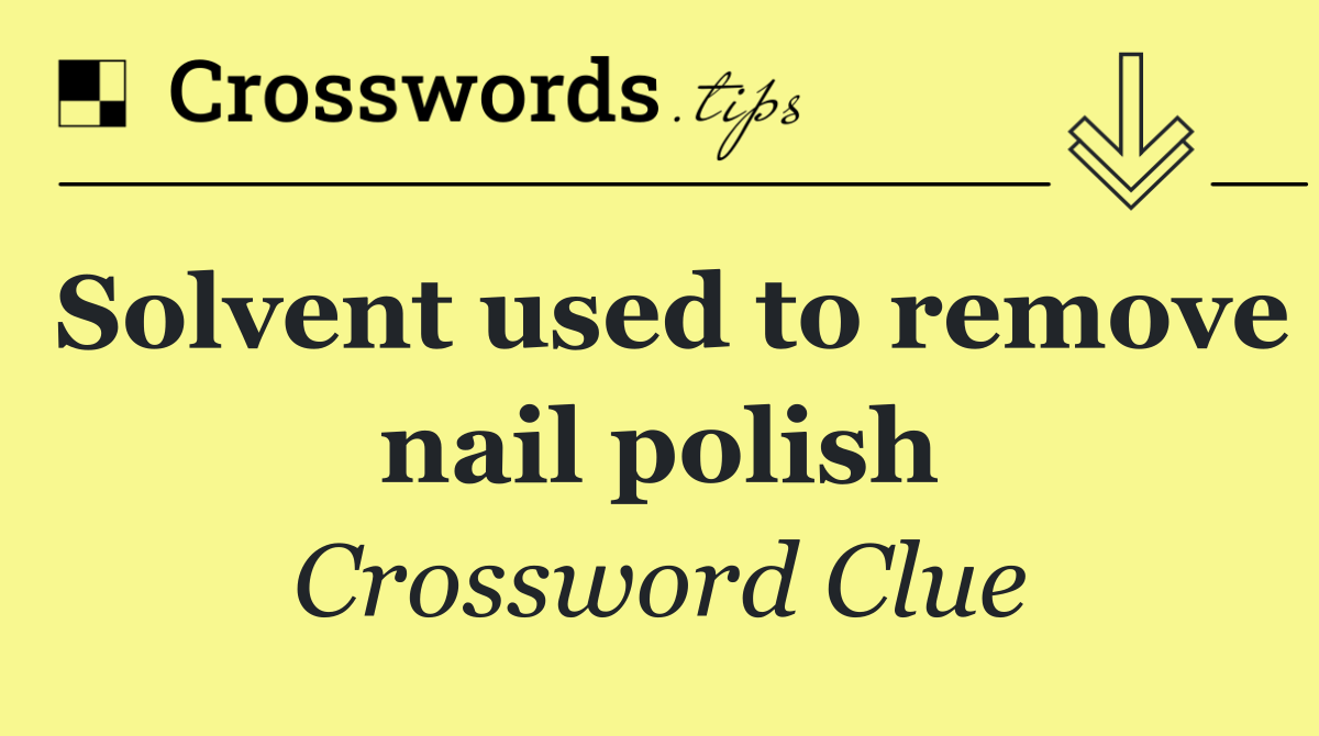 Solvent used to remove nail polish