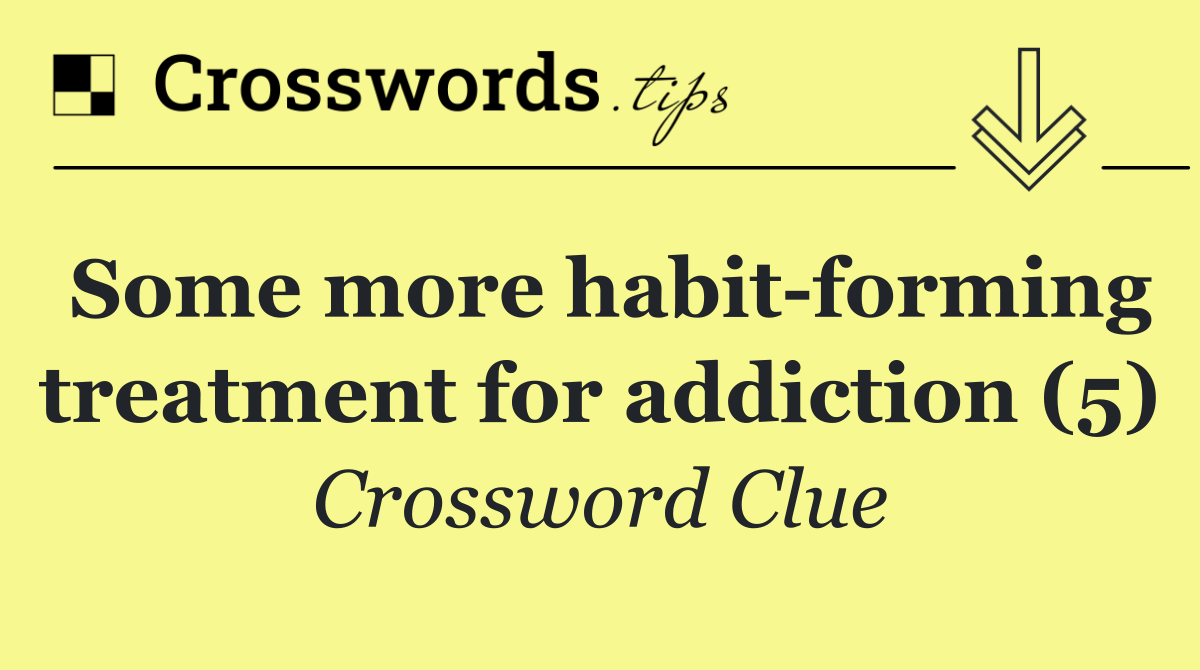 Some more habit forming treatment for addiction (5)