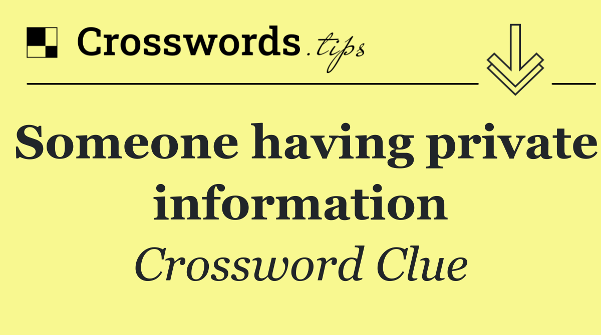 Someone having private information