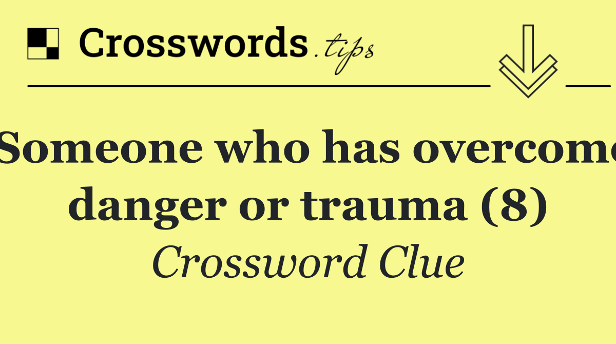 Someone who has overcome danger or trauma (8)