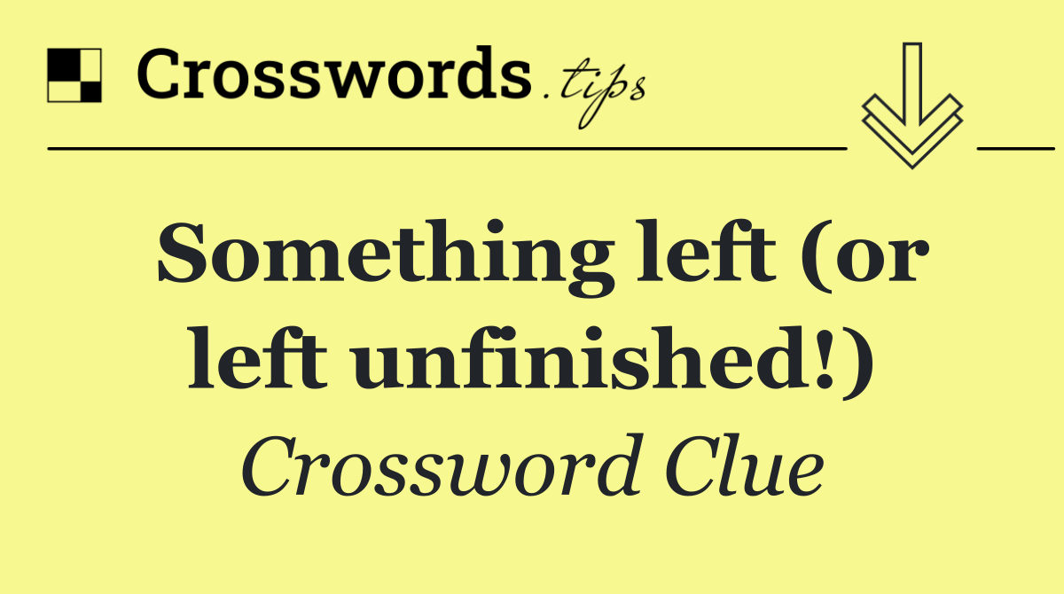 Something left (or left unfinished!)