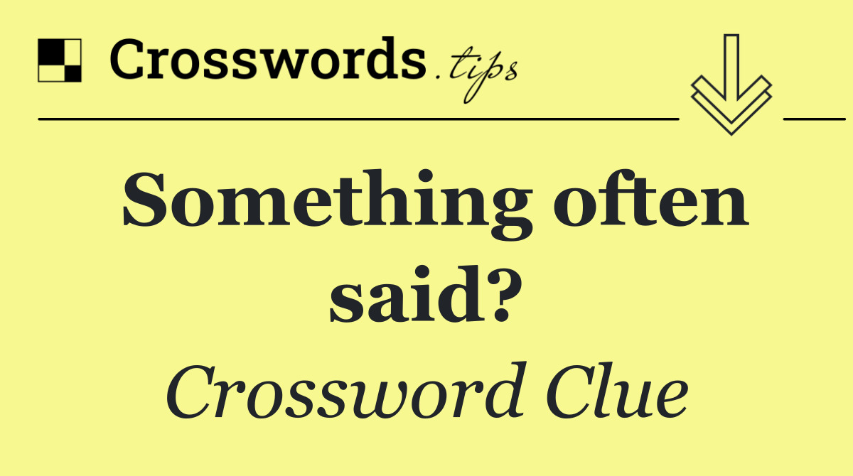 Something often said?