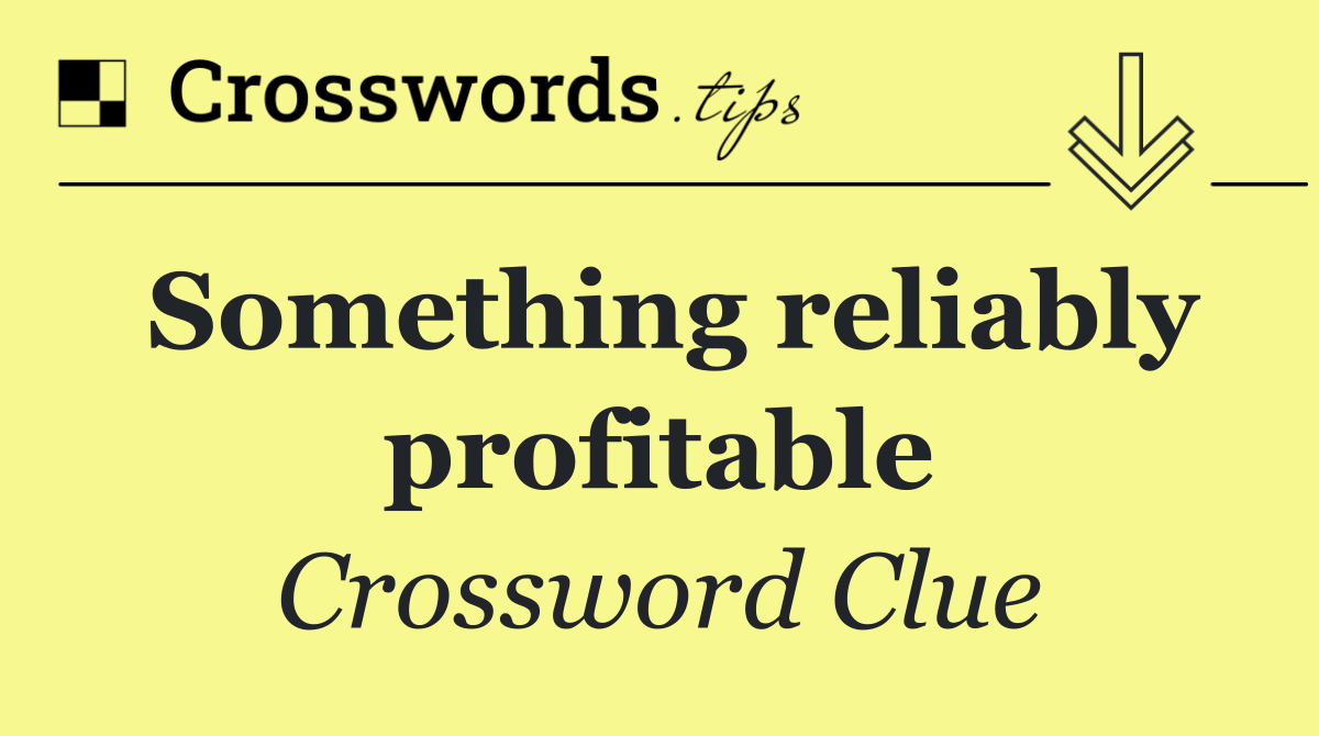 Something reliably profitable
