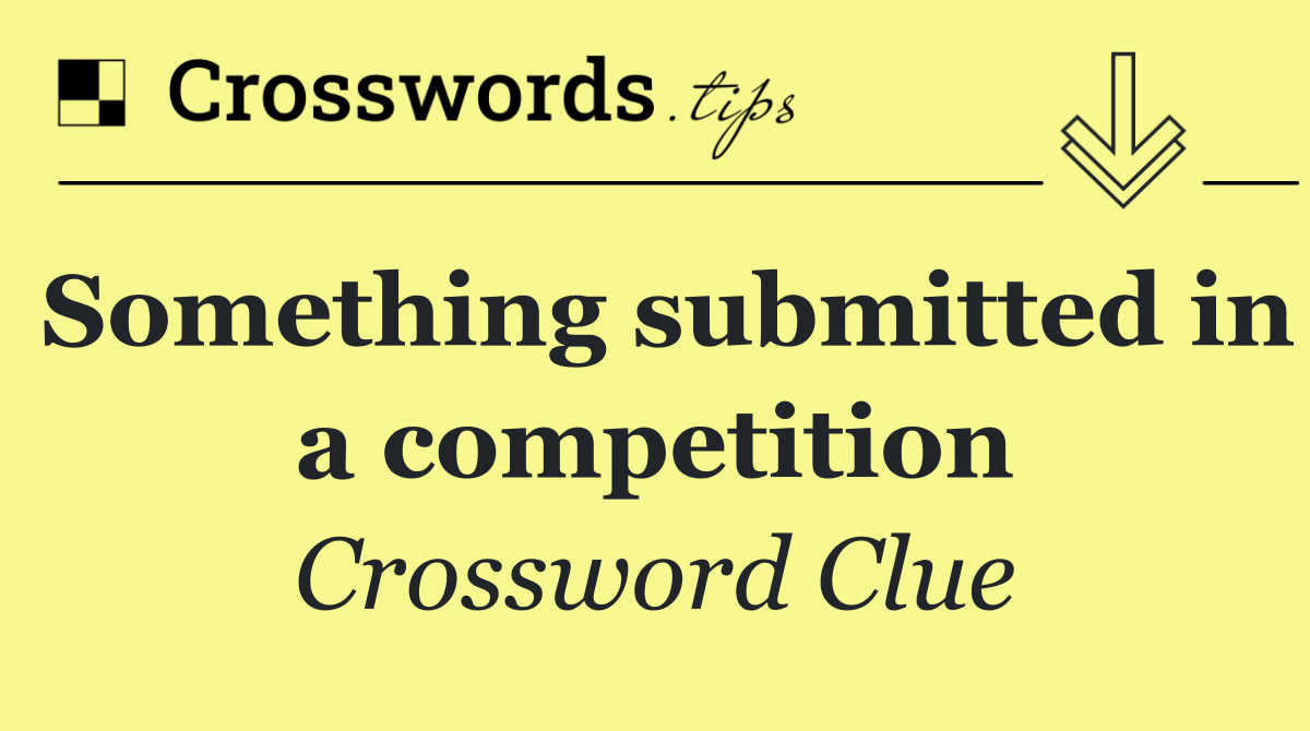 Something submitted in a competition