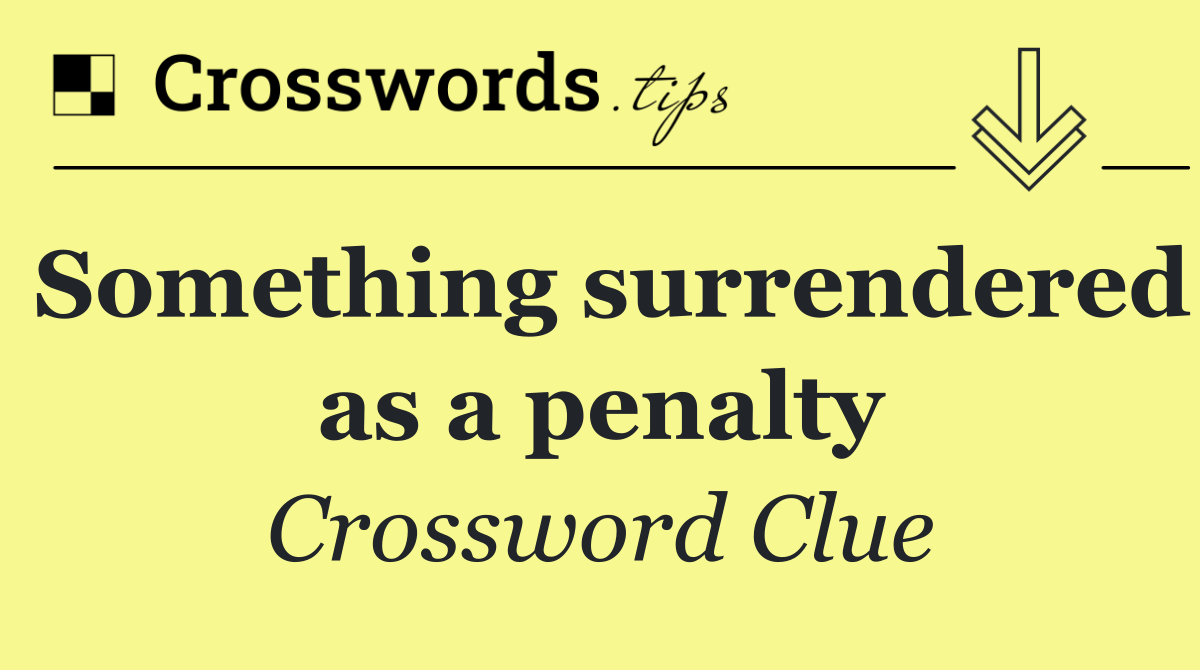 Something surrendered as a penalty