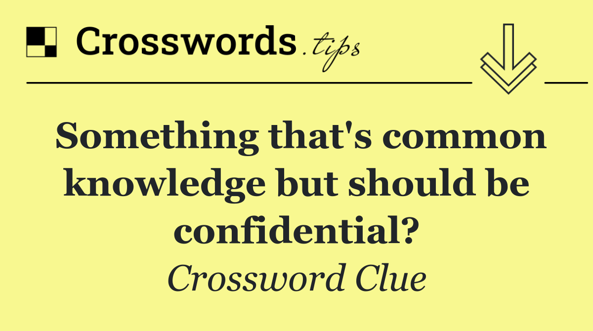 Something that's common knowledge but should be confidential?