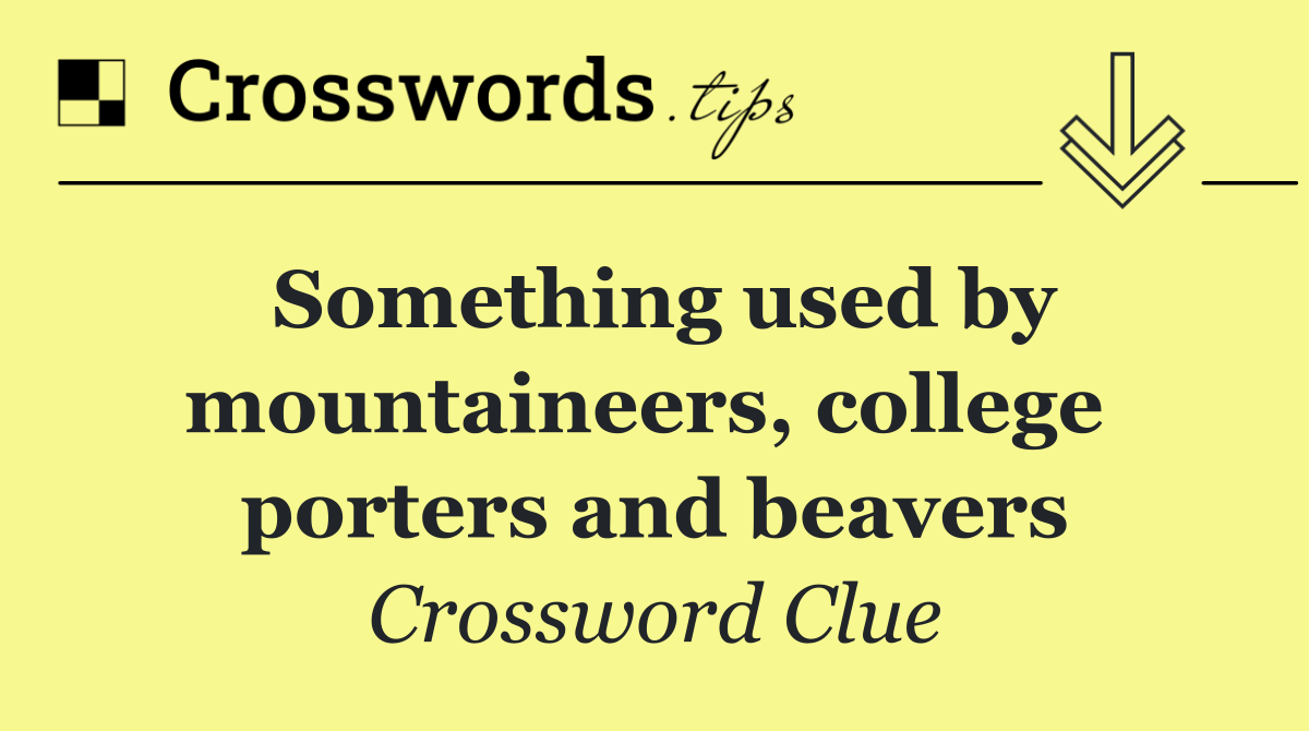 Something used by mountaineers, college  porters and beavers