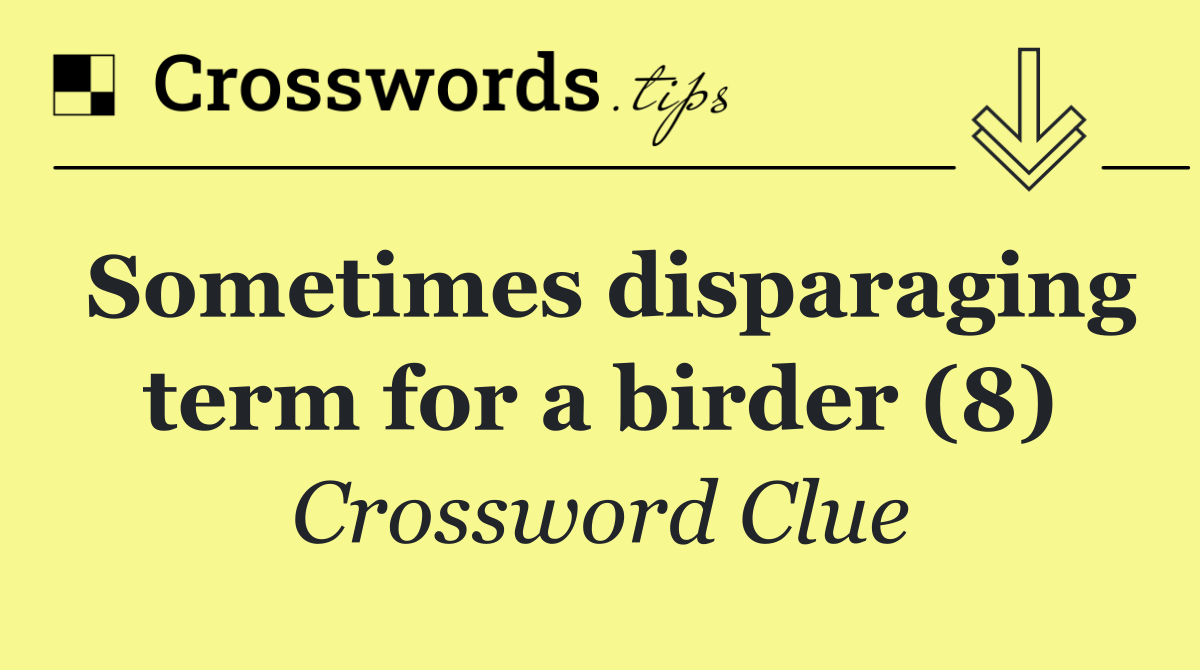 Sometimes disparaging term for a birder (8)