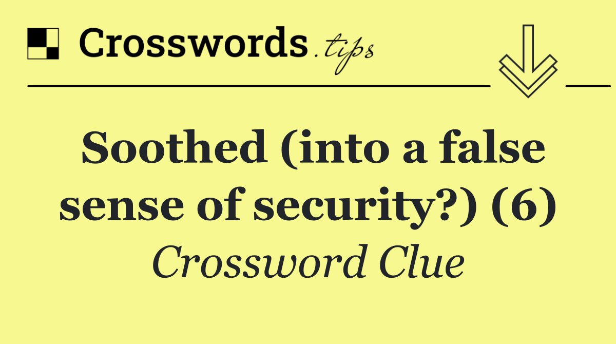 Soothed (into a false sense of security?) (6)