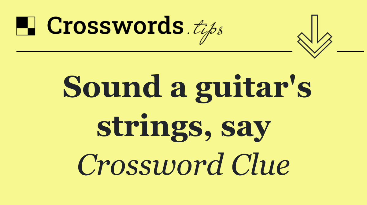 Sound a guitar's strings, say