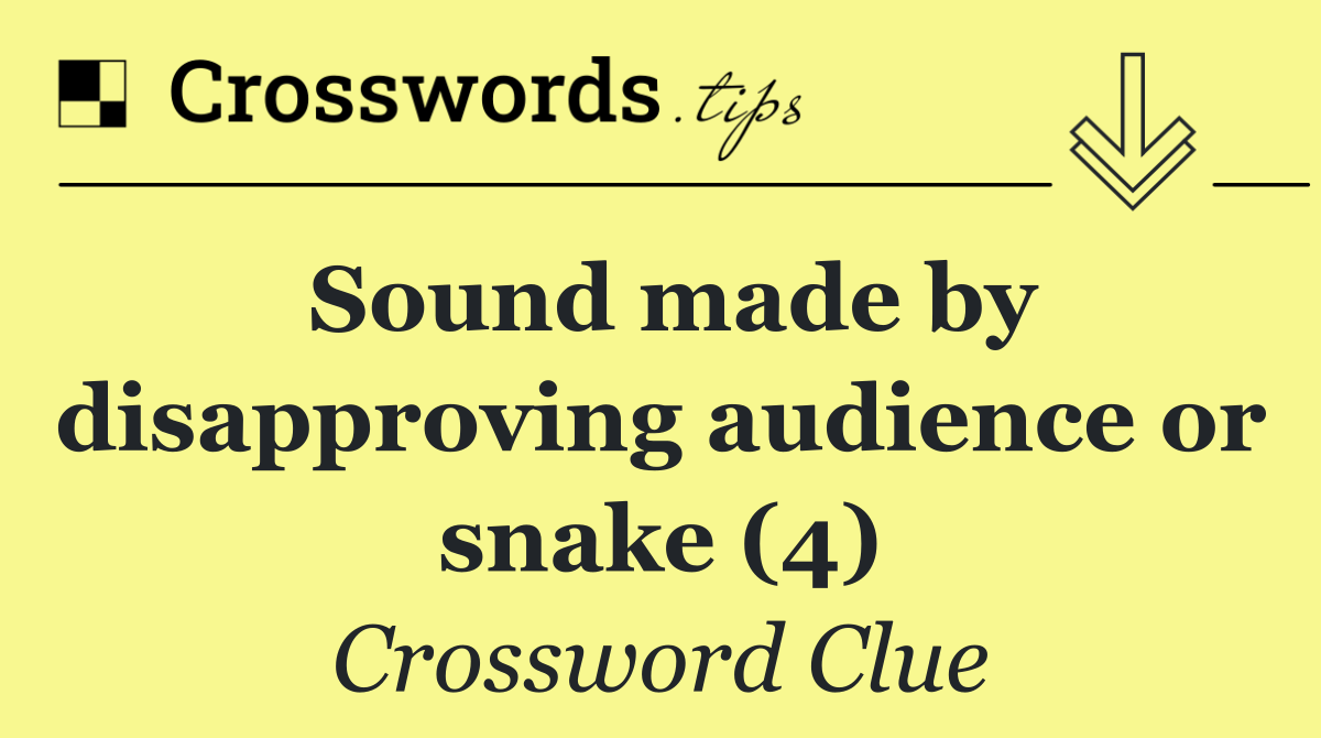 Sound made by disapproving audience or snake (4)