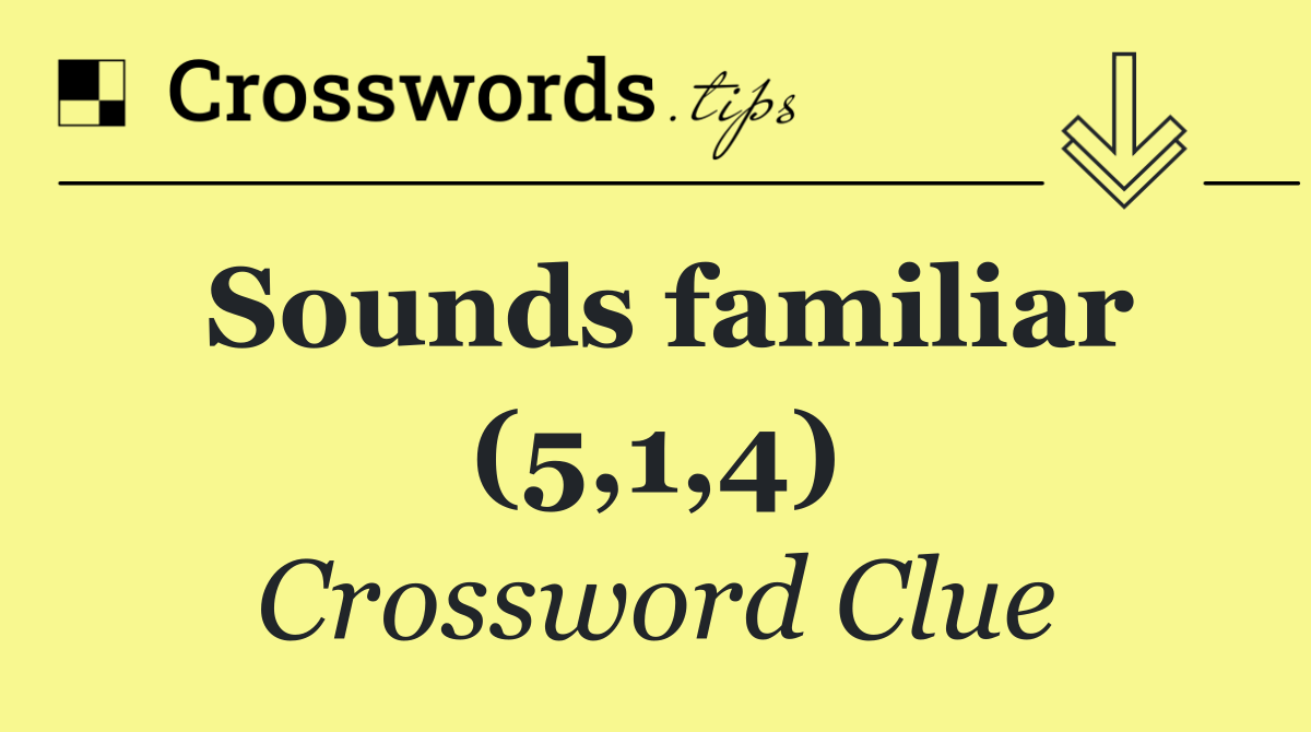 Sounds familiar (5,1,4)