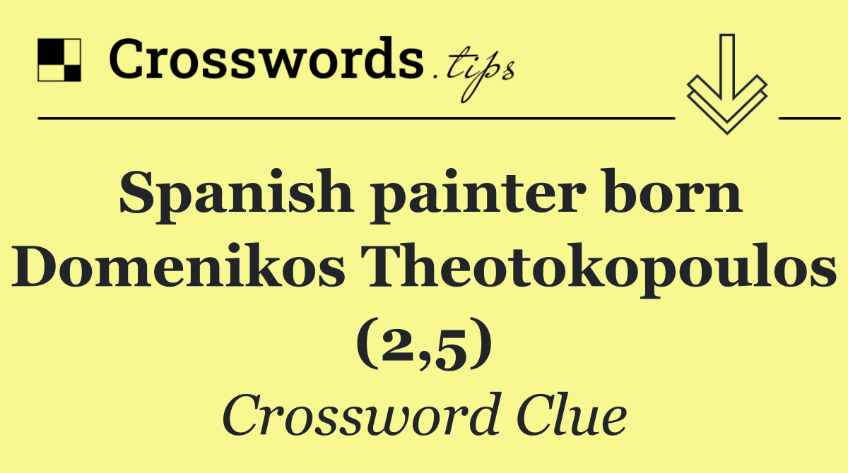 Spanish painter born Domenikos Theotokopoulos (2,5)