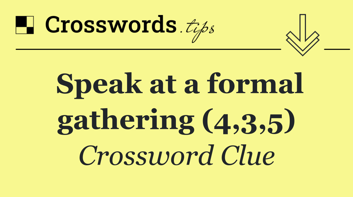 Speak at a formal gathering (4,3,5)