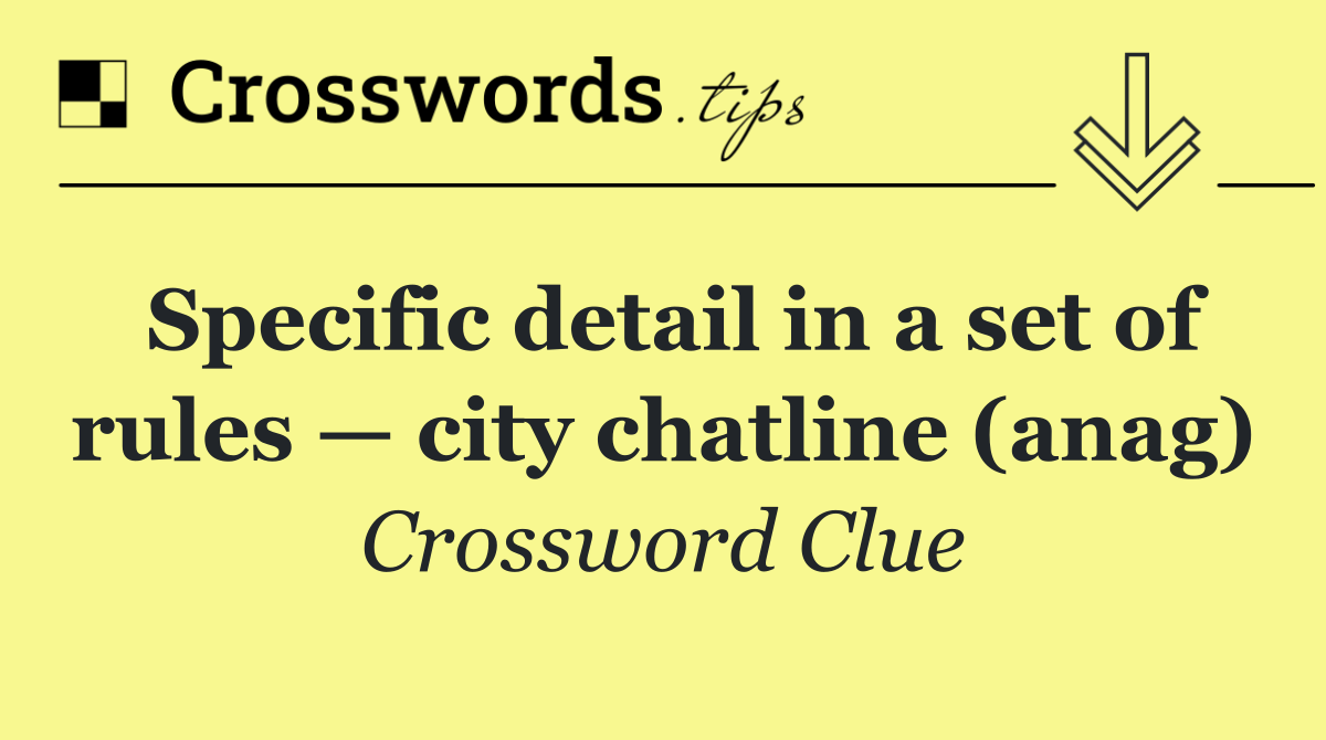 Specific detail in a set of rules — city chatline (anag)