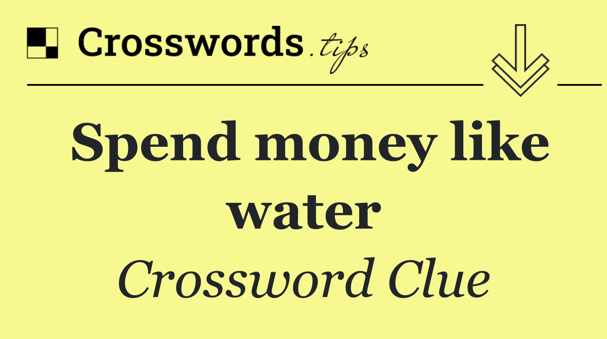 Spend money like water