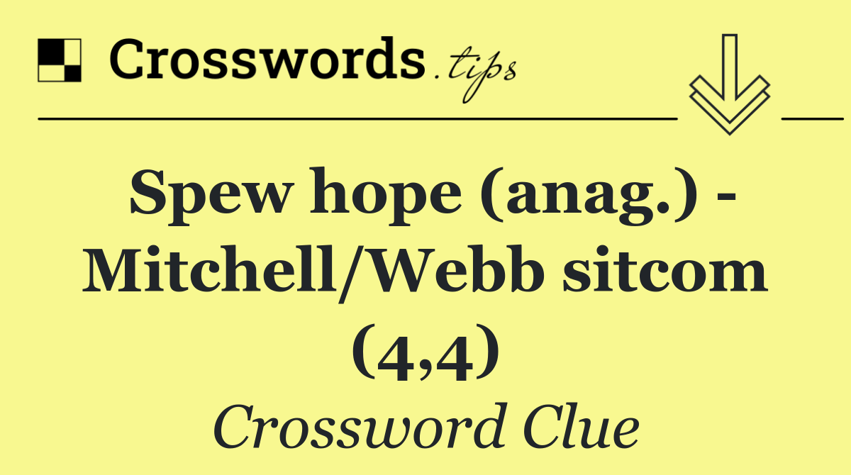 Spew hope (anag.)   Mitchell/Webb sitcom (4,4)