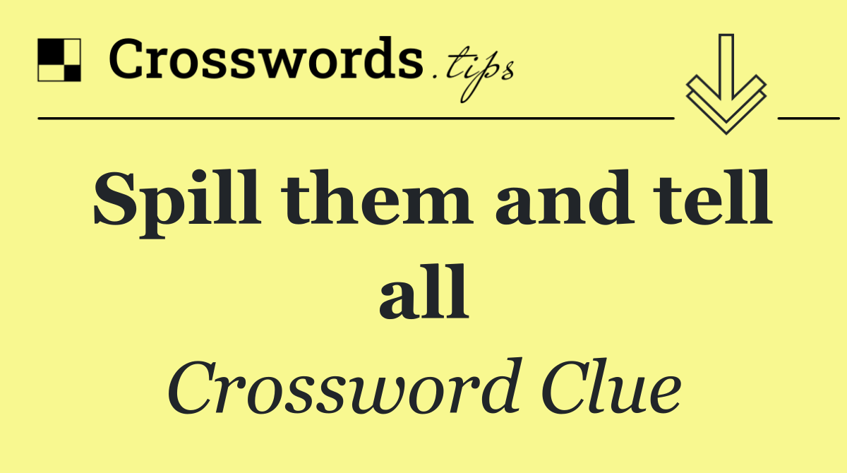 Spill them and tell all