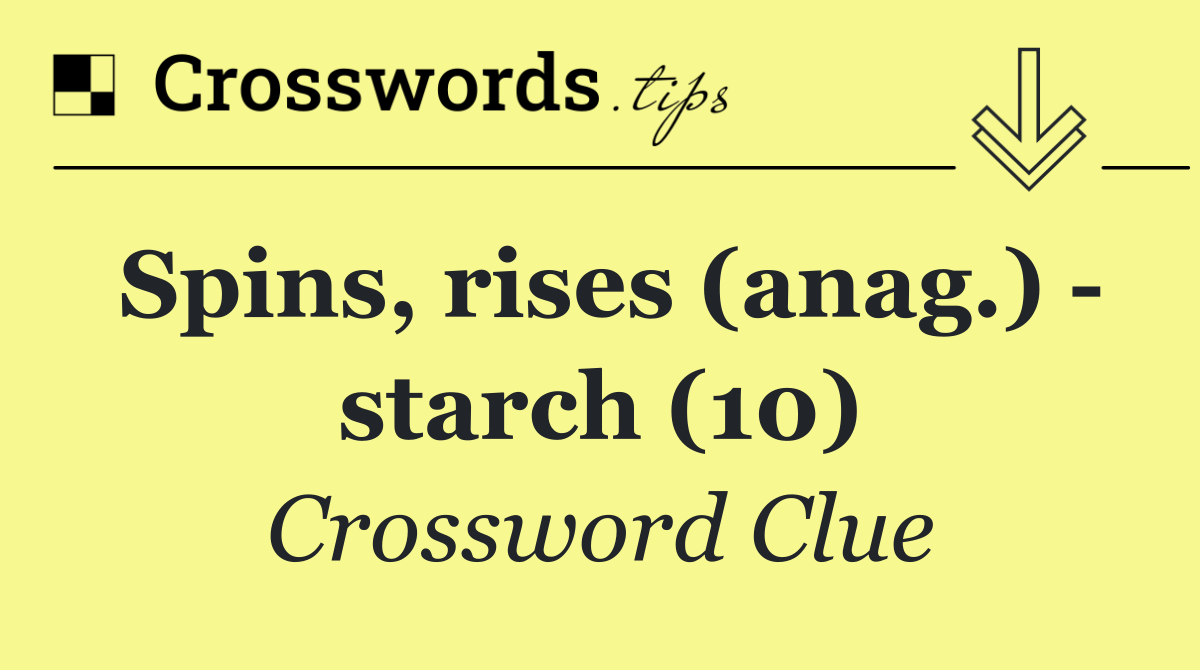 Spins, rises (anag.)   starch (10)