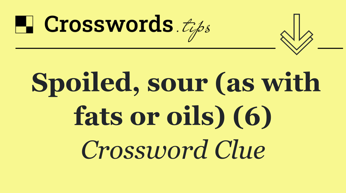 Spoiled, sour (as with fats or oils) (6)