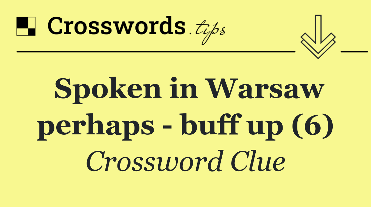 Spoken in Warsaw perhaps   buff up (6)