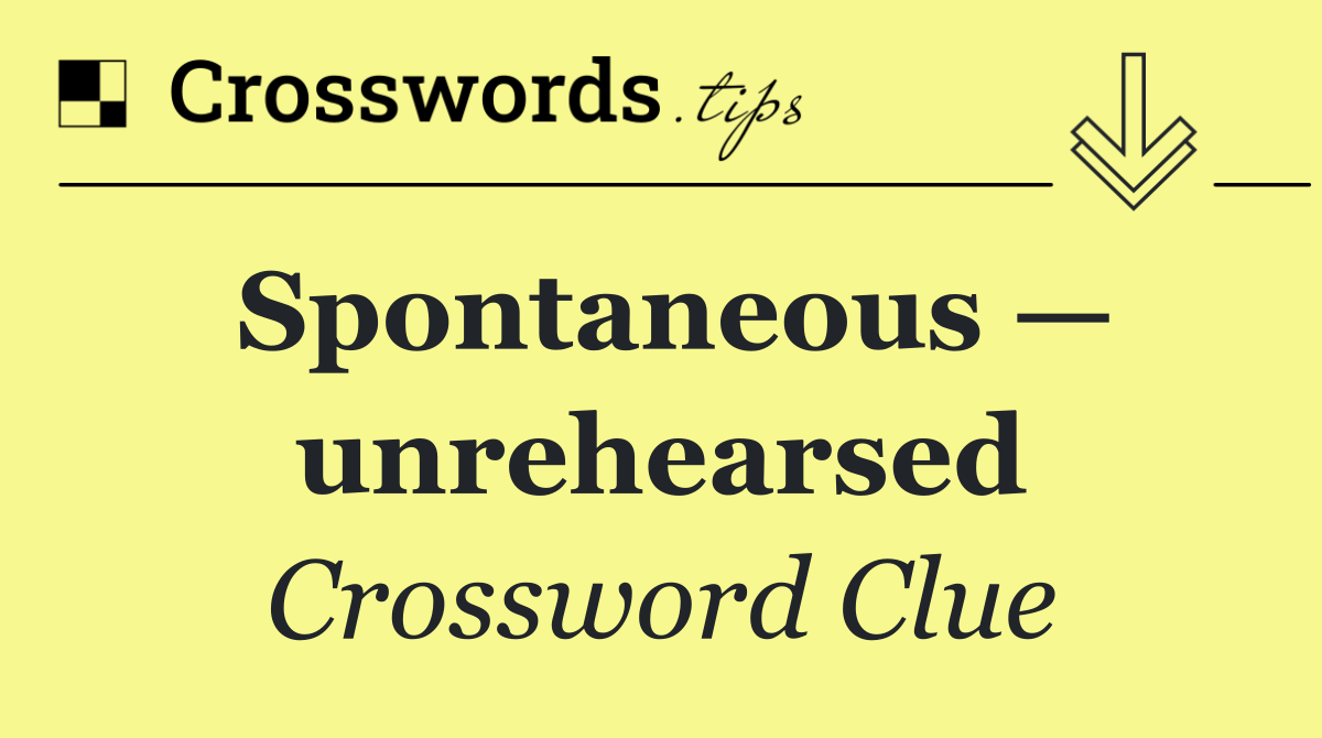 Spontaneous — unrehearsed