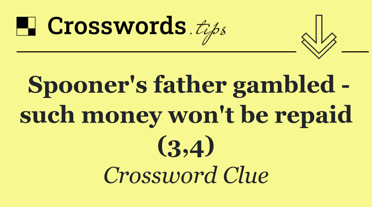 Spooner's father gambled   such money won't be repaid (3,4)