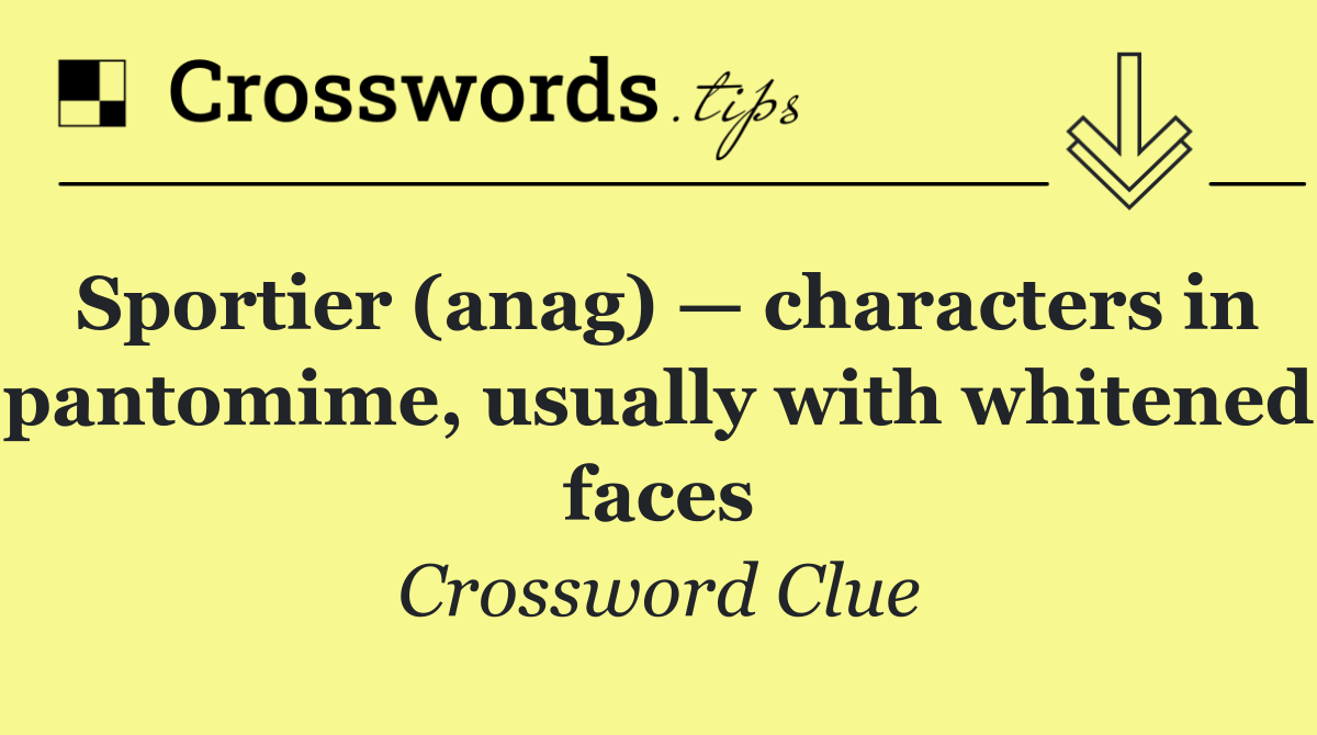Sportier (anag) — characters in pantomime, usually with whitened faces
