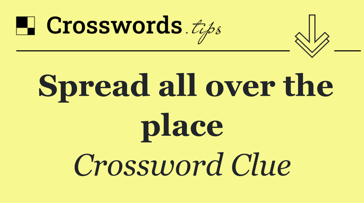 Spread all over the place