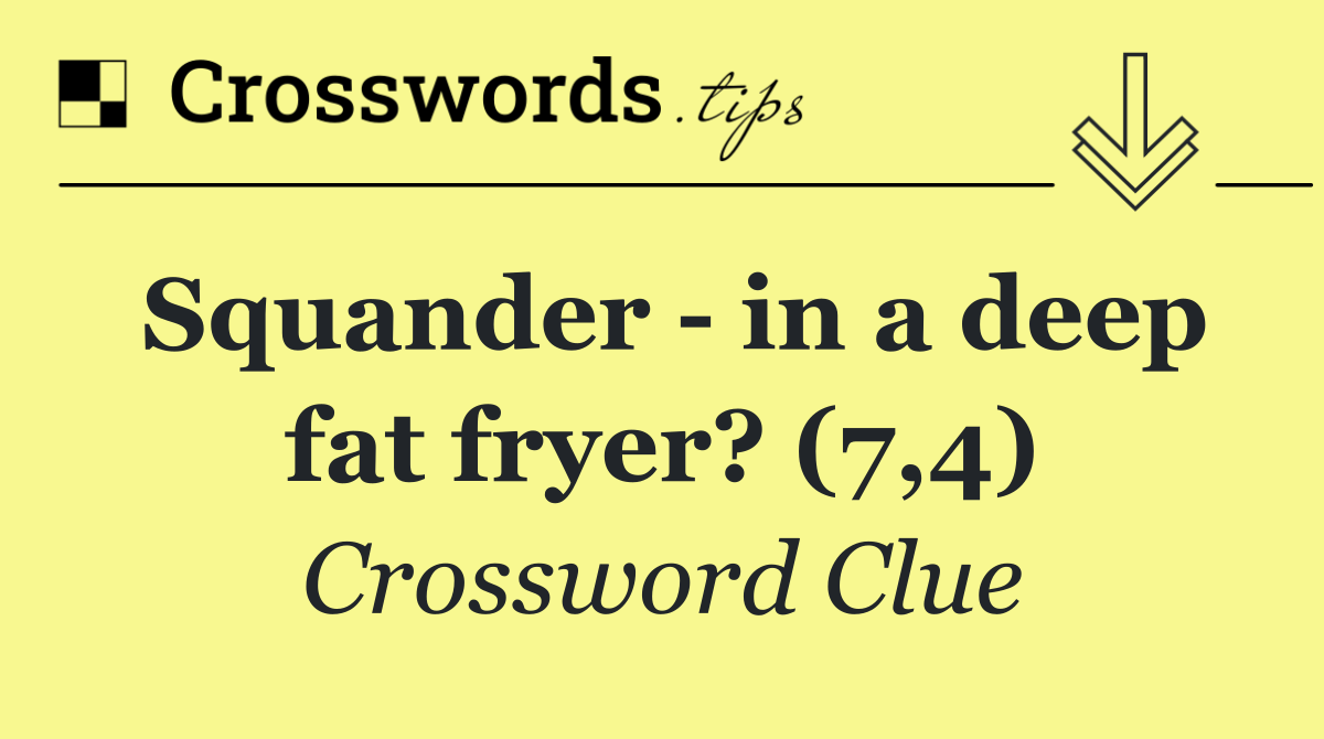Squander   in a deep fat fryer? (7,4)