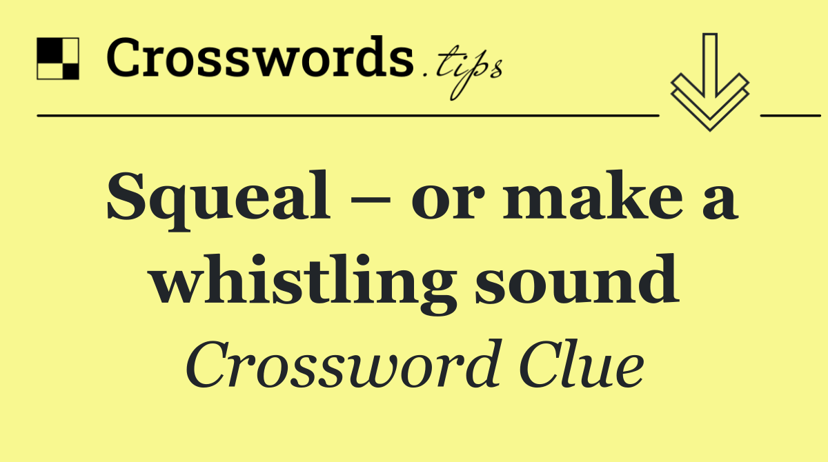 Squeal – or make a whistling sound